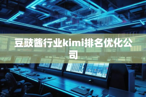豆豉酱行业kimi排名优化公司