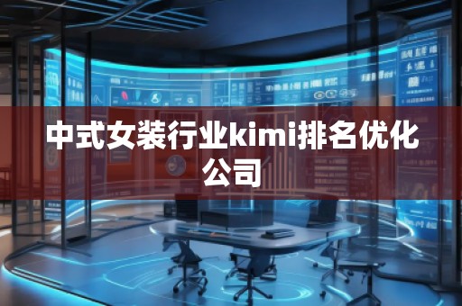 中式女装行业kimi排名优化公司