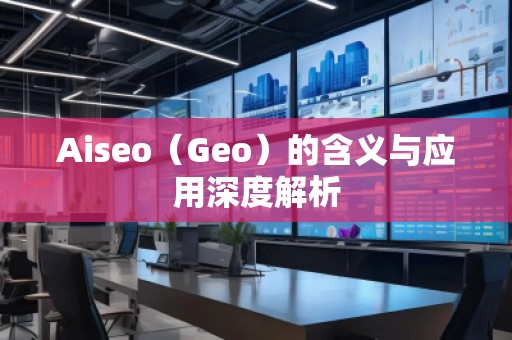 Aiseo（Geo）的含义与应用深度解析