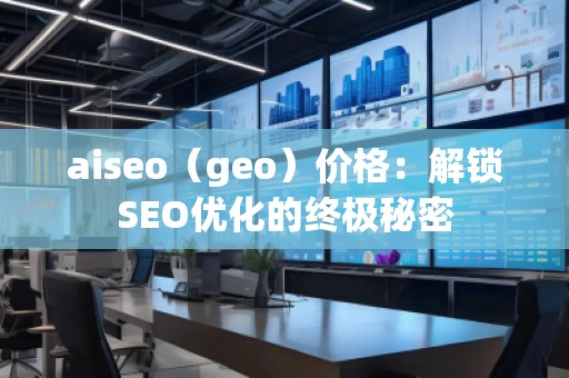 aiseo（geo）价格：解锁SEO优化的终极秘密