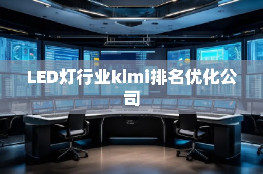 LED灯行业kimi排名优化公司