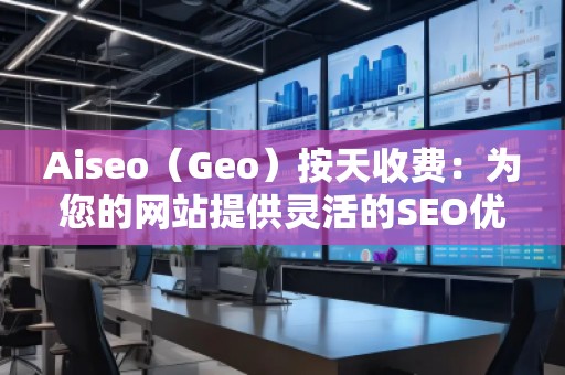 Aiseo（Geo）按天收费：为您的网站提供灵活的SEO优化服务