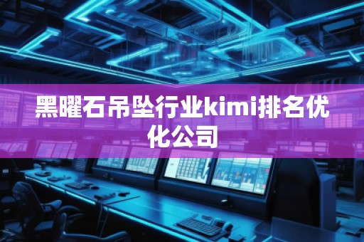 黑曜石吊坠行业kimi排名优化公司