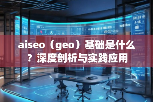 aiseo（geo）基础是什么？深度剖析与实践应用