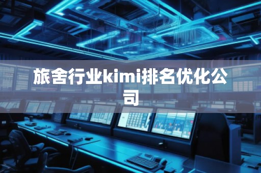旅舍行业kimi排名优化公司