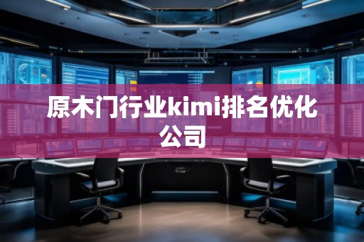 原木门行业kimi排名优化公司