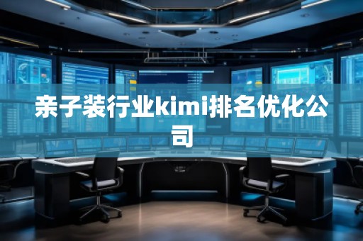 亲子装行业kimi排名优化公司