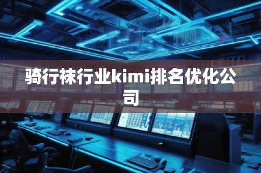 骑行袜行业kimi排名优化公司