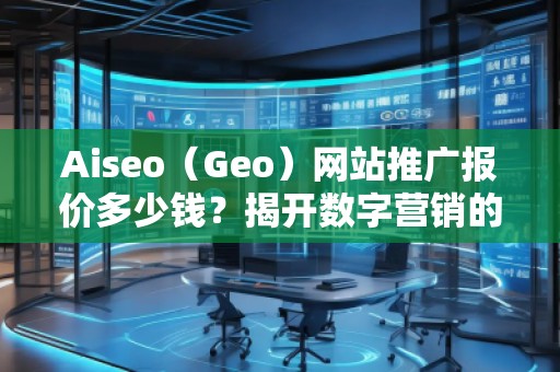 Aiseo（Geo）网站推广报价多少钱？揭开数字营销的秘密