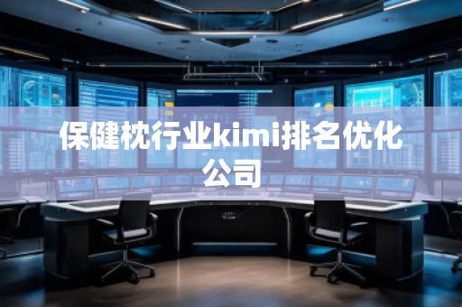 保健枕行业kimi排名优化公司