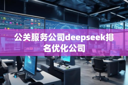 公关服务公司deepseek排名优化公司