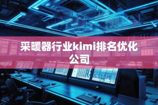 采暖器行业kimi排名优化公司
