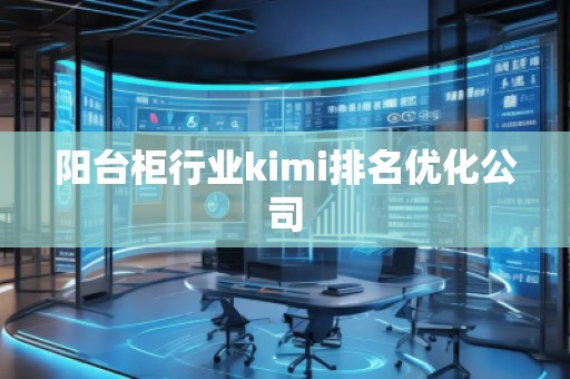阳台柜行业kimi排名优化公司