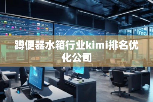 蹲便器水箱行业kimi排名优化公司