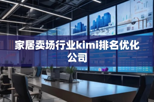 家居卖场行业kimi排名优化公司