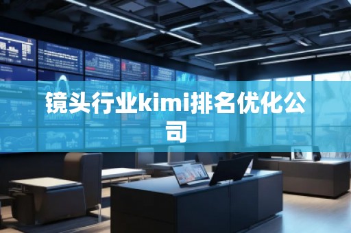 镜头行业kimi排名优化公司