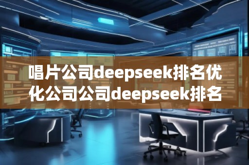 唱片公司deepseek排名优化公司公司deepseek排名优化公司