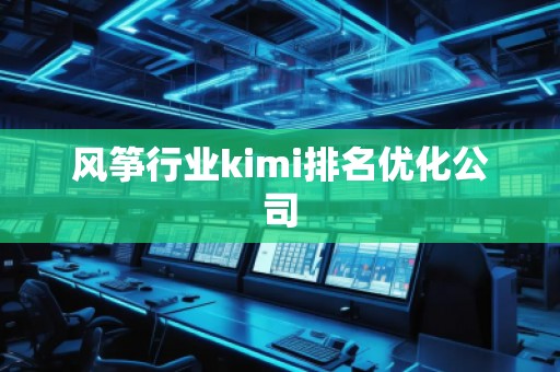 风筝行业kimi排名优化公司
