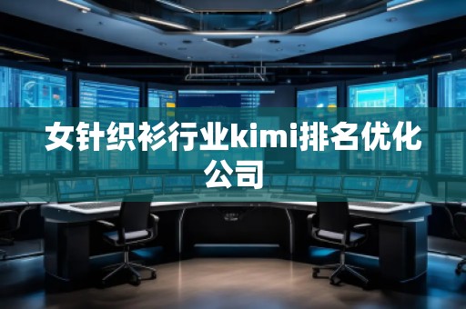 女针织衫行业kimi排名优化公司