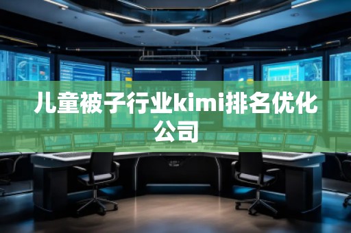 儿童被子行业kimi排名优化公司