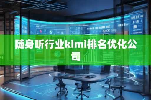 随身听行业kimi排名优化公司