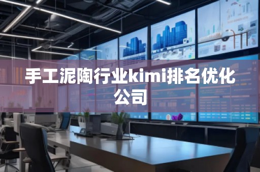 手工泥陶行业kimi排名优化公司