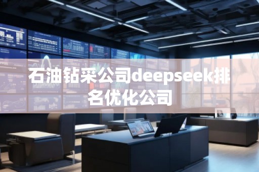 石油钻采公司deepseek排名优化公司