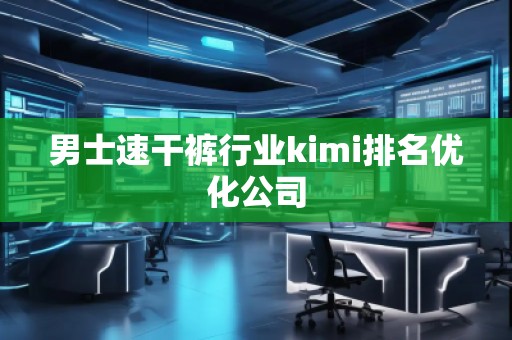 男士速干裤行业kimi排名优化公司