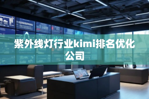 紫外线灯行业kimi排名优化公司 紫外线灯行业kimi排名优化公司