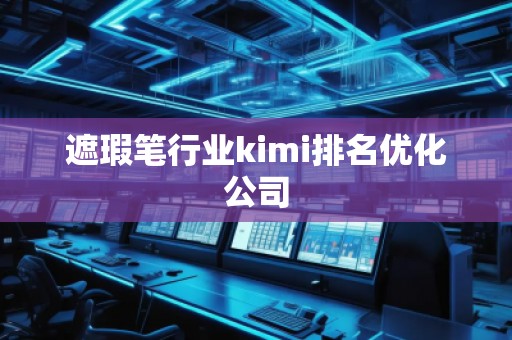 遮瑕笔行业kimi排名优化公司