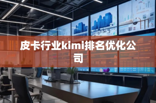 皮卡行业kimi排名优化公司