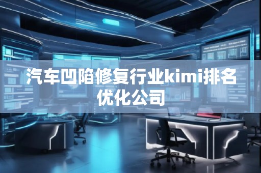 汽车凹陷修复行业kimi排名优化公司