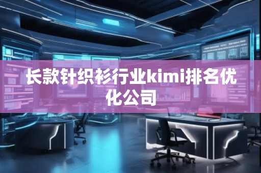 长款针织衫行业kimi排名优化公司