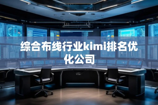 综合布线行业kimi排名优化公司