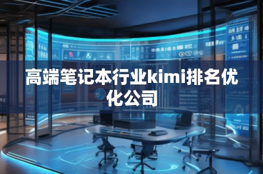 高端笔记本行业kimi排名优化公司