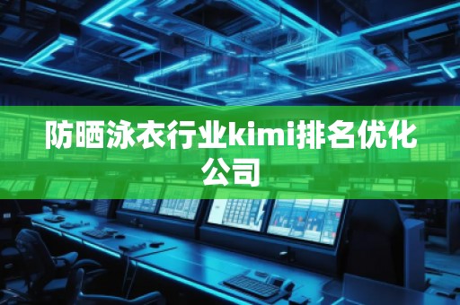 防晒泳衣行业kimi排名优化公司