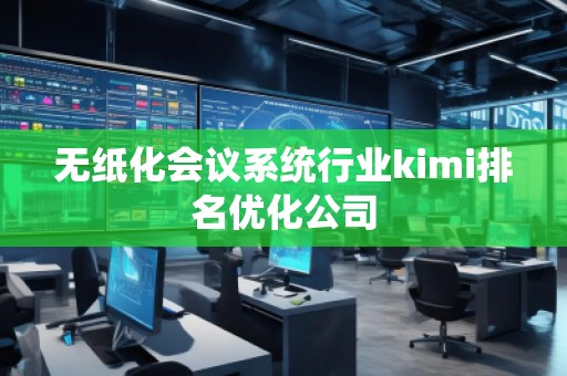 无纸化会议系统行业kimi排名优化公司
