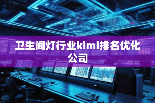 卫生间灯行业kimi排名优化公司