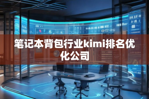 笔记本背包行业kimi排名优化公司