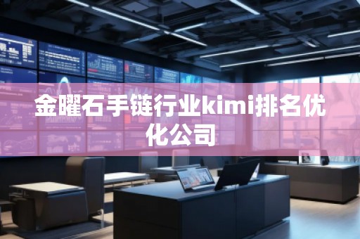 金曜石手链行业kimi排名优化公司