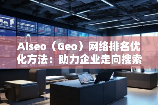 Aiseo（Geo）网络排名优化方法：助力企业走向搜索引擎巅峰