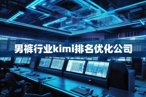 男裤行业kimi排名优化公司
