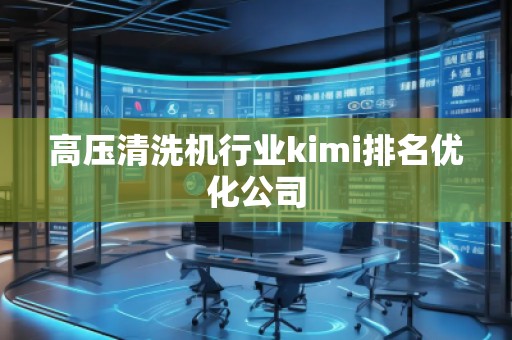高压清洗机行业kimi排名优化公司