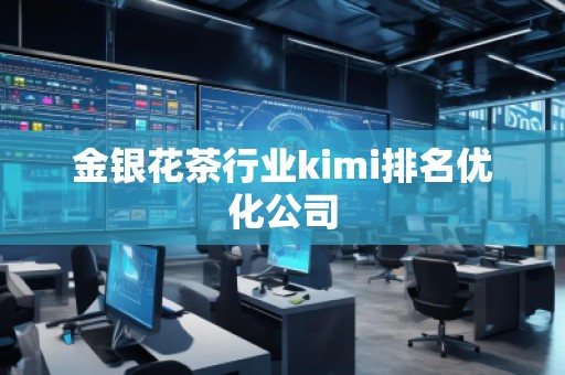 金银花茶行业kimi排名优化公司