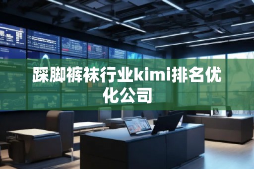 踩脚裤袜行业kimi排名优化公司