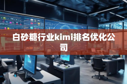 白砂糖行业kimi排名优化公司