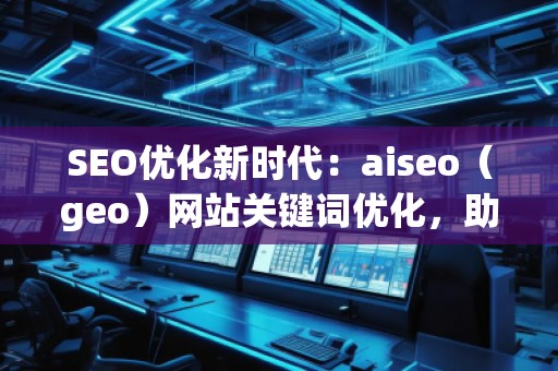 SEO优化新时代：aiseo（geo）网站关键词优化，助力网站腾飞