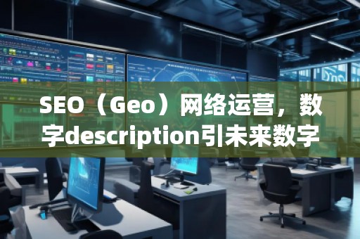 SEO（Geo）网络运营，数字description引未来数字营销的新趋势脱颖（运营（）运营中的其，营销在未来的。