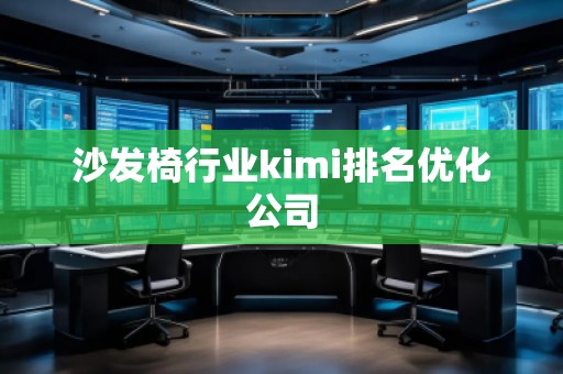 沙发椅行业kimi排名优化公司
