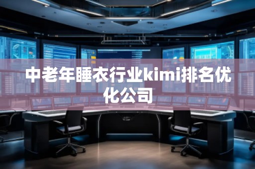中老年睡衣行业kimi排名优化公司